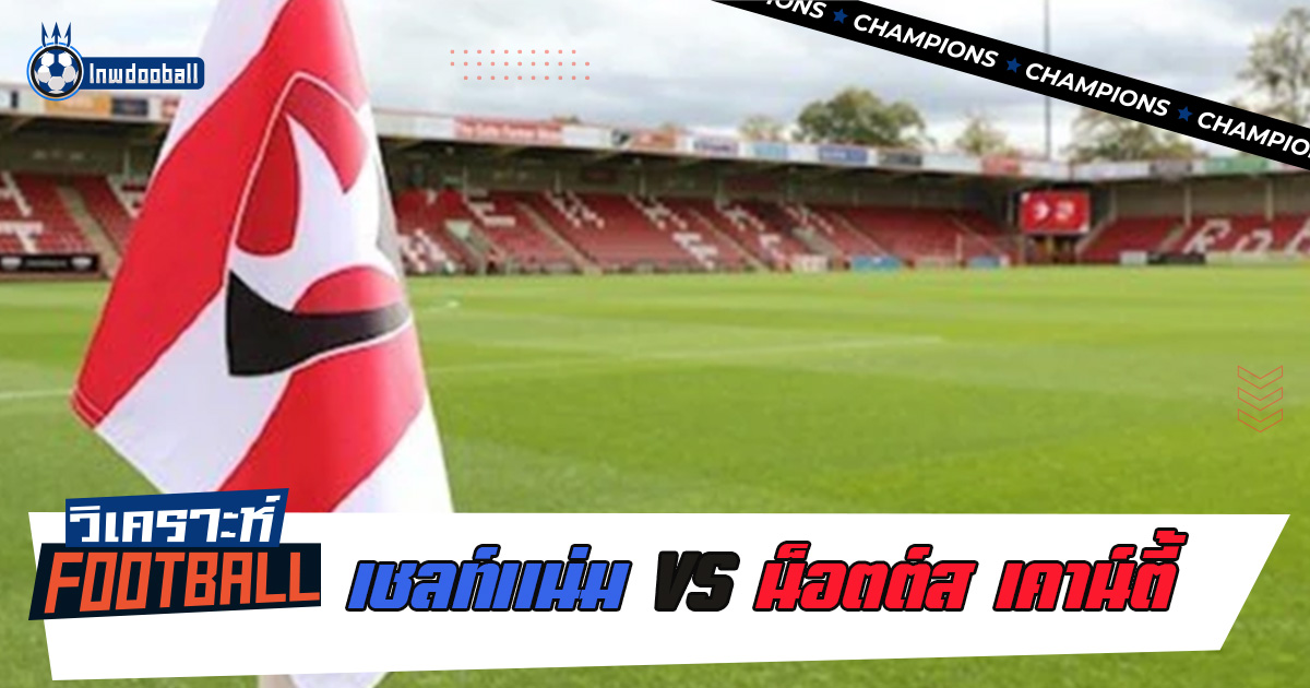 วิเคราะห์บอล เชลท์แน่ม พบ น็อตต์สเคาน์ตี้